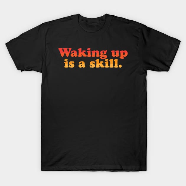 Waking Up Is A Skill T-Shirt by fromherotozero